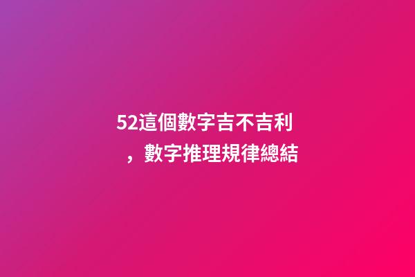 52這個數字吉不吉利，數字推理規律總結(二)-第1張-觀點-玄機派